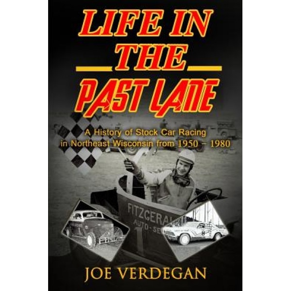 Life in the Past Lane: A History of Stock Car Racing in Northeast Wisconsin from 1950 - 1980, Joe Verdegan (Author)