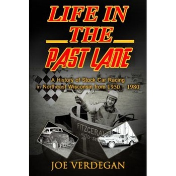 Life in the Past Lane: A History of Stock Car Racing in Northeast Wisconsin from 1950 - 1980, Joe Verdegan (Author) Life in the Past Lane: A History of Stock Car Racing in Northeast Wisconsin from 1950 - 1980, Joe Verdegan (Author)