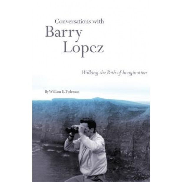 Conversations with Barry Lopez: Walking the Path of Imagination, William E. Tydeman (Author)
