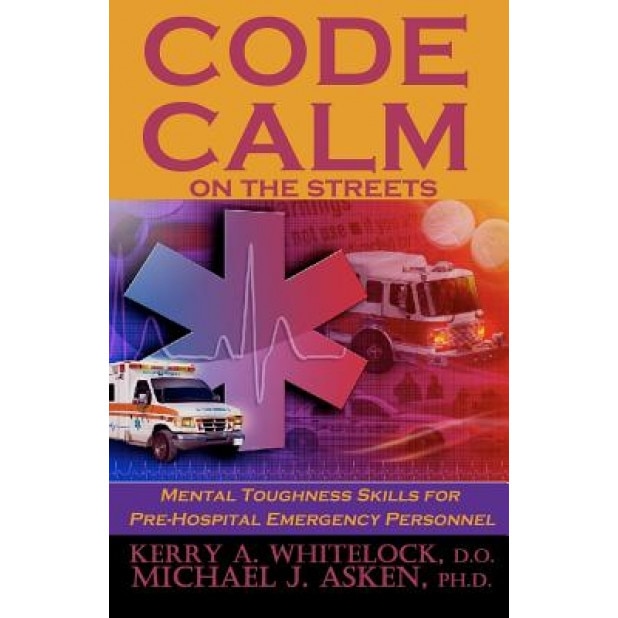 Code Calm on the Streets: Mental Toughness Skills for Pre-Hospital Emergency Personnel, Kerry A. Whitelock D. O. (Author)