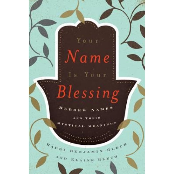 Your Name Is Your Blessing: Hebrew Names and Their Mystical Meanings, Benjamin Blech (Author)