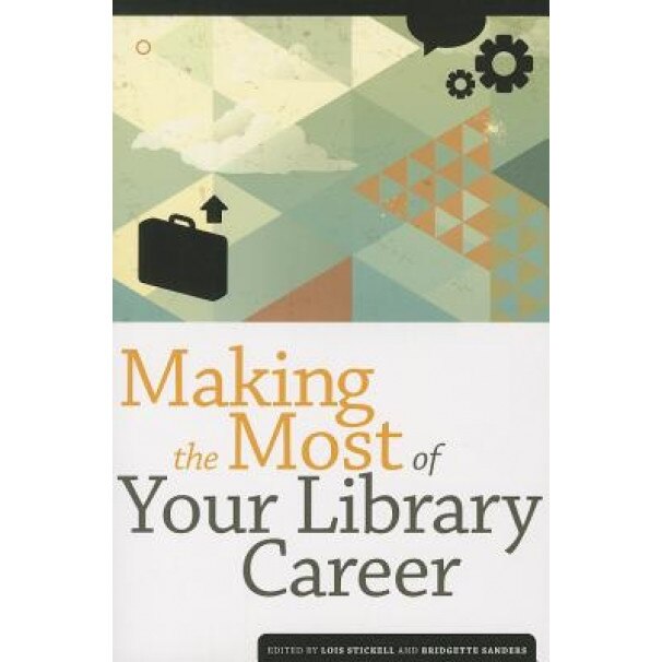 Making the Most of Your Library Career, Lois Stickell (Editor)