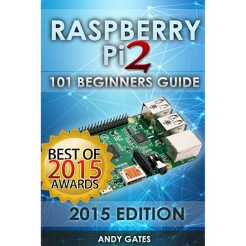 Raspberry Pi 2: 101 Beginners Guide: The Definitive Step by Step Guide for What You Need to Know to Get Started - Andy Gates (Author) Raspberry Pi 2: 101 Beginners Guide: The Definitive Step by Step Guide for What You Need to Know to Get Started - Andy Gates (Author)