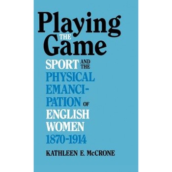 Playing the Game: Sports and the Physical Emancipation of English Women, 1870-1914, Kathleen E. McCrone (Author) Playing the Game: Sports and the Physical Emancipation of English Women, 1870-1914, Kathleen E. McCrone (Author)