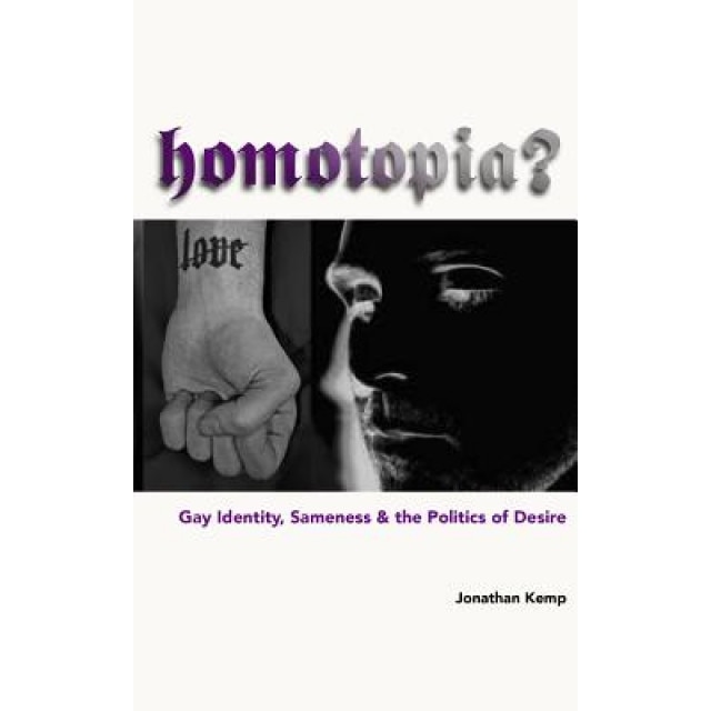 Homotopia?: Gay Identity, Sameness and the Politics of Desire, Jonathan Kemp (Author)