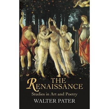 The Renaissance: Studies in Art and Poetry, WALTER PATER The Renaissance: Studies in Art and Poetry, WALTER PATER