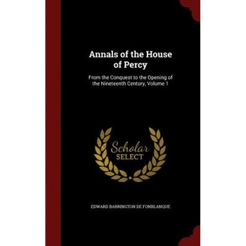 Annals of the House of Percy: From the Conquest to the Opening of the Nineteenth Century, Volume 1, Edward Barrington De Fonblanque (Author) Annals of the House of Percy: From the Conquest to the Opening of the Nineteenth Century, Volume 1, Edward Barrington De Fonblanque (Author)