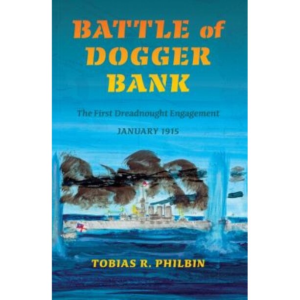 Battle of Dogger Bank: The First Dreadnought Engagement, January 1915, Tobias R. Philbin (Author)