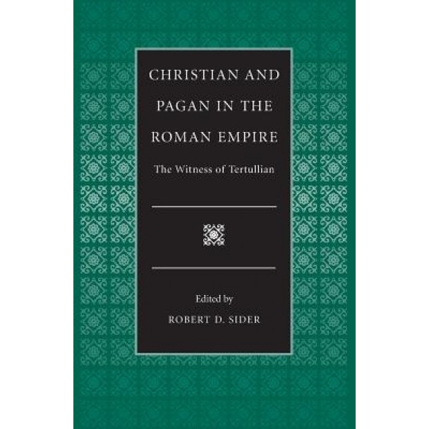 Christian and Pagan in the Roman Empire: The Witness of Tertullian, Robert D. Sider (Editor)