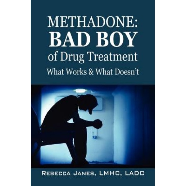 Methadone: Bad Boy of Drug Treatment: What Works & What Doesn't, Rebecca Janes Lmhc Ladc (Author)