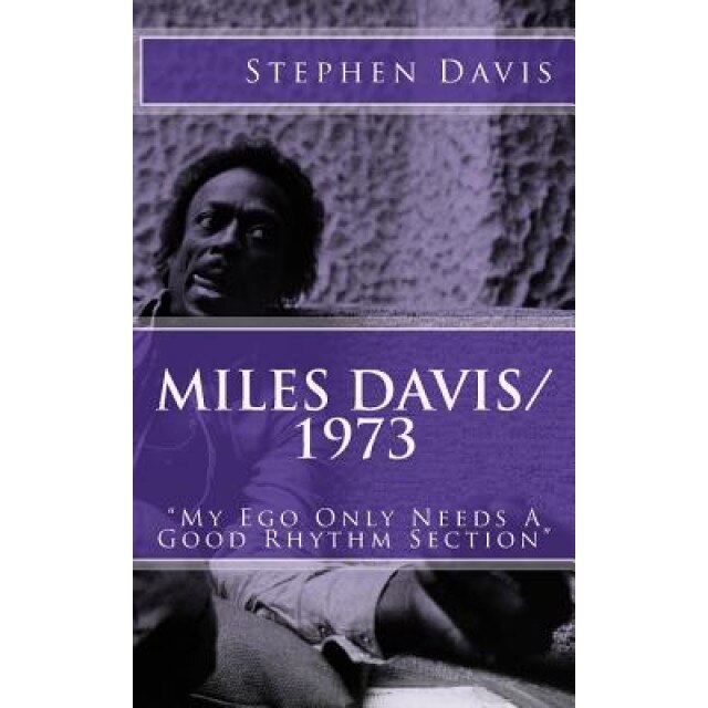 Miles Davis / 1973: My Ego Only Needs a Good Rhythm Section, Stephen Davis (Author)