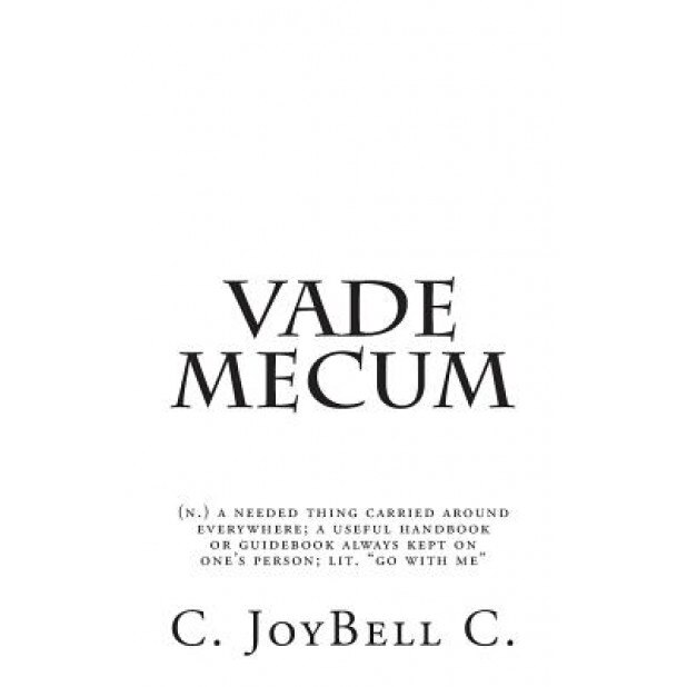Vade Mecum: (N.) a Needed Thing Carried Around Everywhere; A Useful Handbook or Guidebook Always Kept on One's Person; Lit. Go Wit, C. Joybell C (Author)