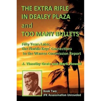The Extra Rifle in Dealey Plaza and Too Many Bullets: Fifty Years Later, the Florida Keys' Connections to the Warren Commission Report, J. Timothy Gratz (Author) The Extra Rifle in Dealey Plaza and Too Many Bullets: Fifty Years Later, the Florida Keys' Connections to the Warren Commission Report, J. Timothy Gratz (Author)