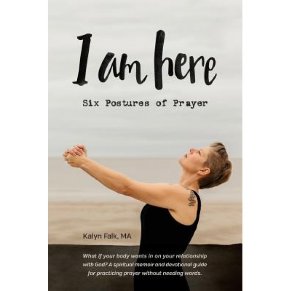 I Am Here: Six Postures of Prayer, Kalyn Falk (Author)