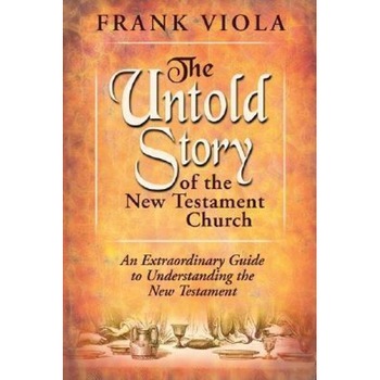 The Untold Story of the New Testament Church: The Original Pattern for Church Life and Growth, Frank A. Viola The Untold Story of the New Testament Church: The Original Pattern for Church Life and Growth, Frank A. Viola
