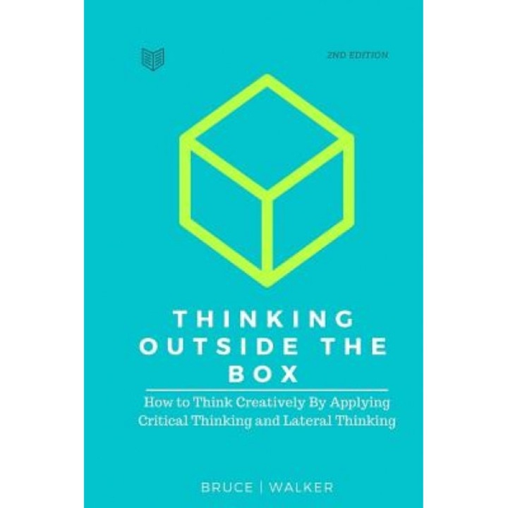 Thinking Outside the Box: How to Think Creatively by Applying Critical Thinking and Lateral Thinking, Bruce Walker (Author)