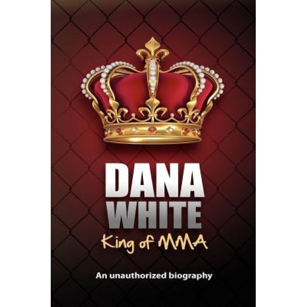 Dana White, King of Mma: Dana White an Unauthorized Biography, June M. White (Author)