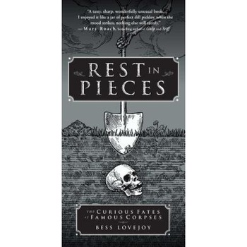 Rest in Pieces: The Curious Fates of Famous Corpses, Bess Lovejoy (Author) Rest in Pieces: The Curious Fates of Famous Corpses, Bess Lovejoy (Author)