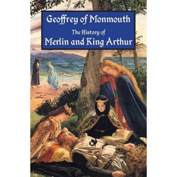 The History of Merlin and King Arthur: The Earliest Version of the Arthurian Legend, Geoffrey of Monmouth (Author)