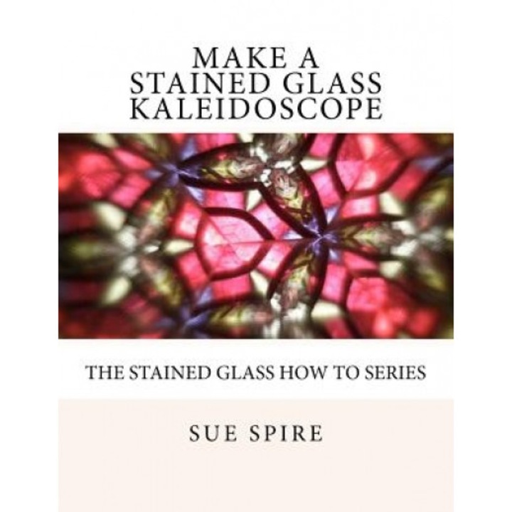 Make a Stained Glass Kaleidoscope, Sue Spire (Author)