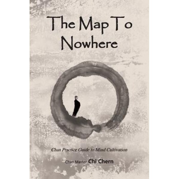 The Map to Nowhere: Chan Practice Guide to Mind Cultivation - Master Chi Chern (Author)
