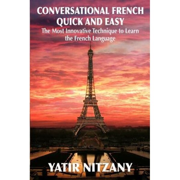 Conversational French Quick and Easy: The Most Innovative and Revolutionary Technique to Learn the French Language. for Beginners, Intermediate, and A, Yatir Nitzany (Author)