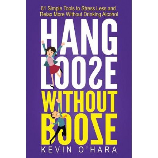Hang Loose Without Booze: 81 Simple Tools to Stress Less and Relax More Without Drinking Alcohol, Kevin O'Hara (Author)