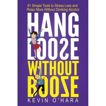 Hang Loose Without Booze: 81 Simple Tools to Stress Less and Relax More Without Drinking Alcohol, Kevin O'Hara (Author) Hang Loose Without Booze: 81 Simple Tools to Stress Less and Relax More Without Drinking Alcohol, Kevin O'Hara (Author)