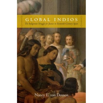 Global Indios: The Indigenous Struggle for Justice in Sixteenth-Century Spain, Nancy E. Van Deusen (Author) Global Indios: The Indigenous Struggle for Justice in Sixteenth-Century Spain, Nancy E. Van Deusen (Author)