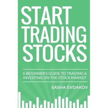 Start Trading Stocks: A Beginner's Guide to Trading & Investing on the Stock Market - Sasha Evdakov (Author) Start Trading Stocks: A Beginner's Guide to Trading & Investing on the Stock Market - Sasha Evdakov (Author)
