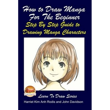 How to Draw Manga for the Beginner - Step by Step Guide to Drawing Manga Characters, Harriet Kim Anh Rodis (Author) How to Draw Manga for the Beginner - Step by Step Guide to Drawing Manga Characters, Harriet Kim Anh Rodis (Author)