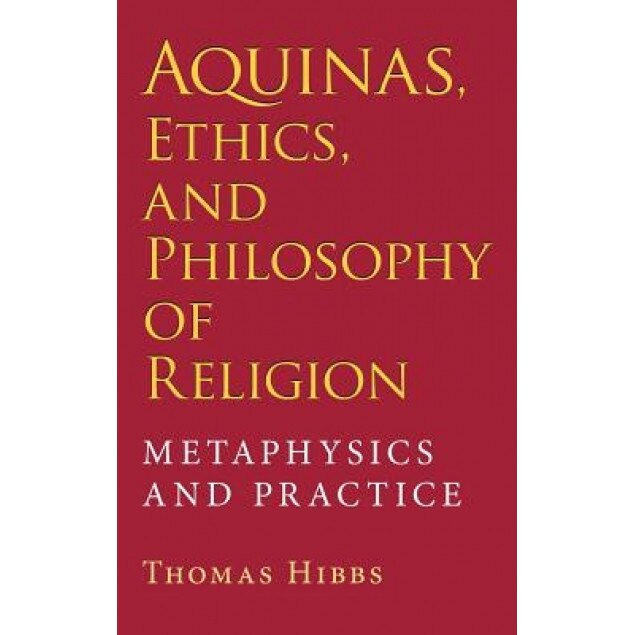 Aquinas, Ethics, and Philosophy of Religion: Metaphysics and Practice, Thomas Hibbs (Author)