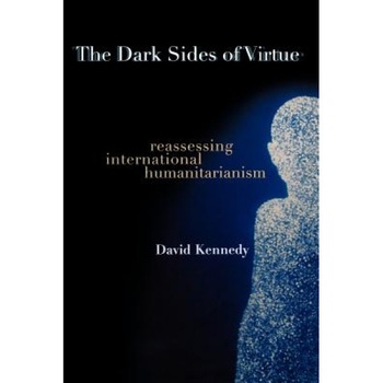 The Dark Sides of Virtue: Reassessing International Humanitarianism, David Kennedy (Author) The Dark Sides of Virtue: Reassessing International Humanitarianism, David Kennedy (Author)