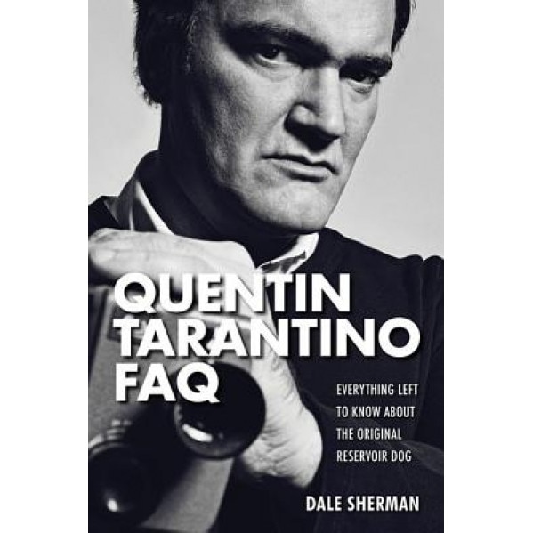 Quentin Tarantino FAQ: Everything Left to Know about the Original Reservoir Dog, Dale Sherman (Author)