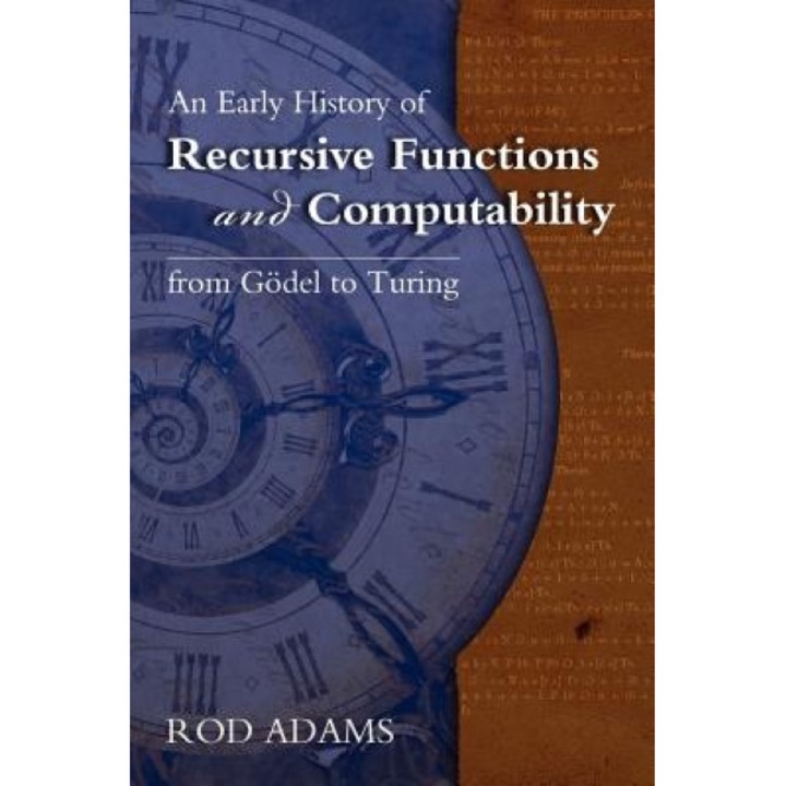 An Early History of Recursive Functions and Computability from Godel to Turing, Rod Adams (Author)