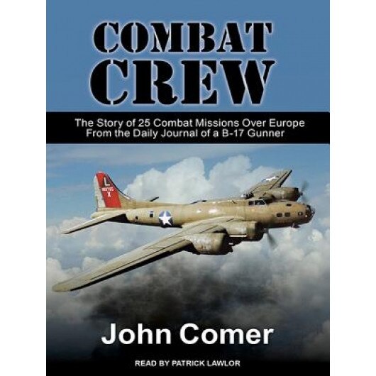 Combat Crew: The Story of 25 Combat Missions Over Europe from the Daily Journal of A B-17 Gunner, John Comer (Author)