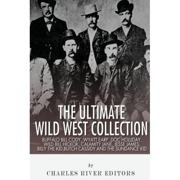 The Ultimate Wild West Collection: Buffalo Bill Cody, Wyatt Earp, Doc Holliday, Wild Bill Hickok, Calamity Jane, Jesse James, Billy the Kid, Butch Cas, Charles River Editors (Author)