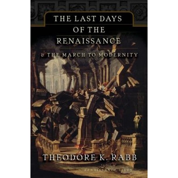 The Last Days of the Renaissance & the March to Modernity, Theodore K. Rabb