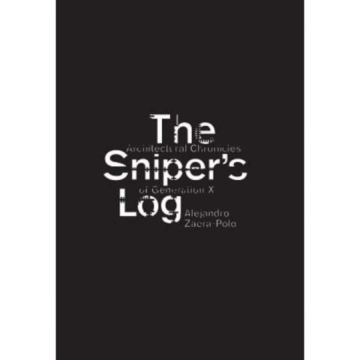 The Sniper's Log: Architectural Chronicles of Generation-X, Alejandro Zaera-Polo (Author)