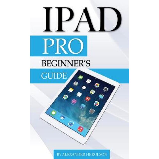 iPad Pro: Beginner's Guide, Alexander Herolson (Author)
