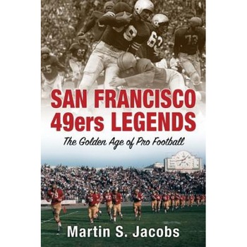San Francisco 49ers Legends: The Golden Age of Pro Football, Martin S. Jacobs (Author) San Francisco 49ers Legends: The Golden Age of Pro Football, Martin S. Jacobs (Author)