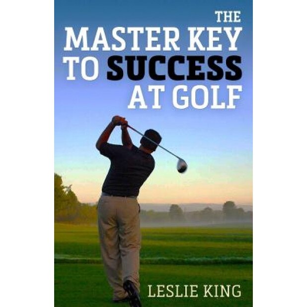 The Master Key to Success at Golf: Direct Instruction Which Will Make You Improve Your Game, Leslie King (Author)