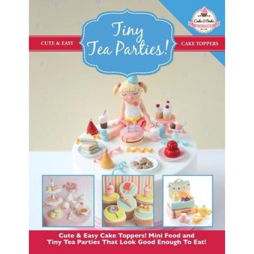 Tiny Tea Parties!: Mini Food and Tiny Tea Parties That Look Good Enough to Eat! ( Cute & Easy Cake Toppers Collection), The Cake &. Bake Academy (Author)