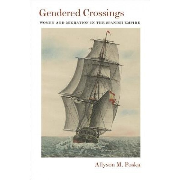 Gendered Crossings: Women and Migration in the Spanish Empire, Allyson M., Professor Poska (Author)