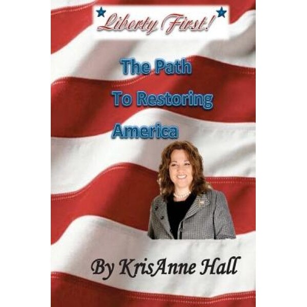 Liberty First!: The Path to Restoring America, Mrs Krisanne Hall (Author)
