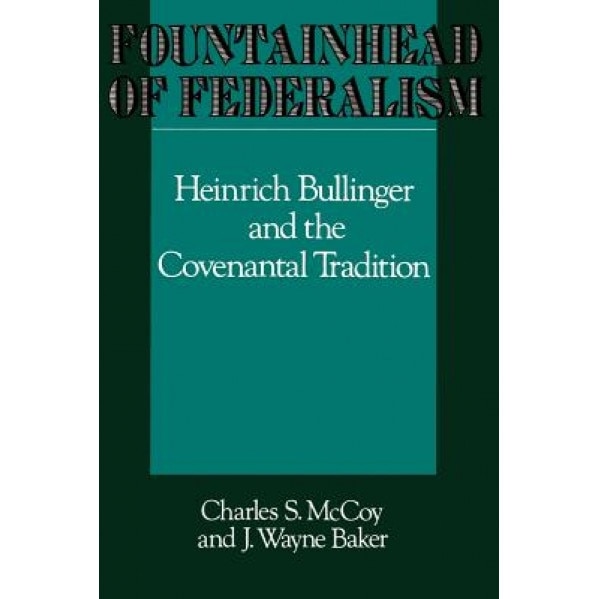 Fountainhead of Federalism: Heinrich Bullinger and the Covenantal Tradition, Charles S. McCoy (Author)