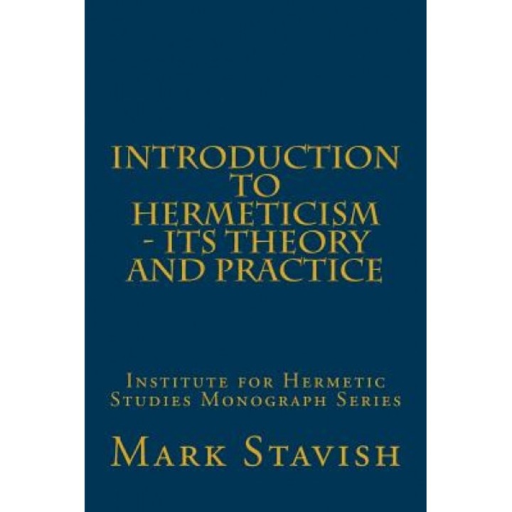 Introduction to Hermeticism - Its Theory and Practice: Institute for Hermetic Studies Monograph Series, MR Mark Stavish M. a. (Author)