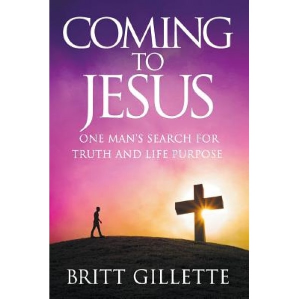 Coming to Jesus: One Man's Search for Truth and Life Purpose, Britt Gillette (Author)