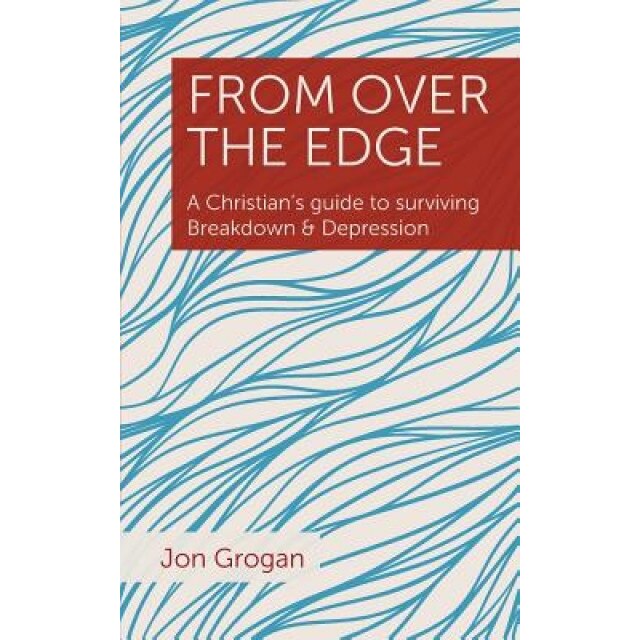 From Over the Edge: A Christian's Guide to Surviving Breakdown & Depression - Jon Grogan (Author)