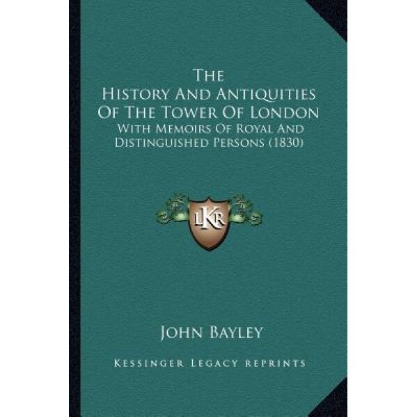 The History and Antiquities of the Tower of London: With Memoirs of Royal and Distinguished Persons (1830), John Bayley (Author)